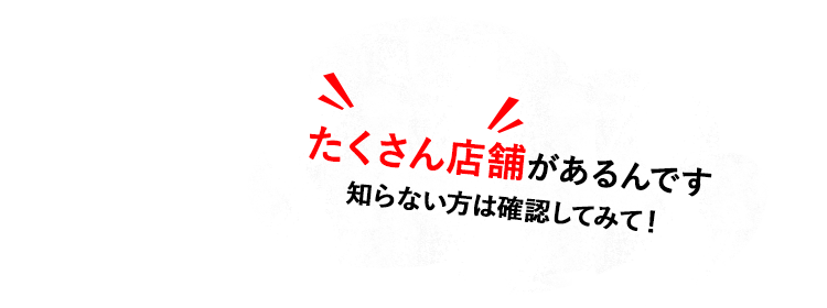 たくさん店舗があるんです